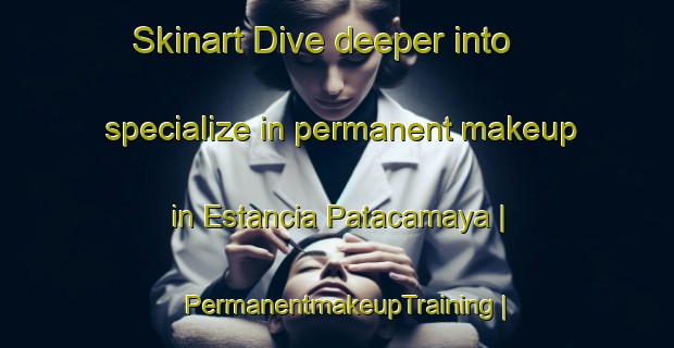 Skinart Dive deeper into specialize in permanent makeup in Estancia Patacamaya | PermanentmakeupTraining | PermanentmakeupClasses | SkinartTraining-Bolivia